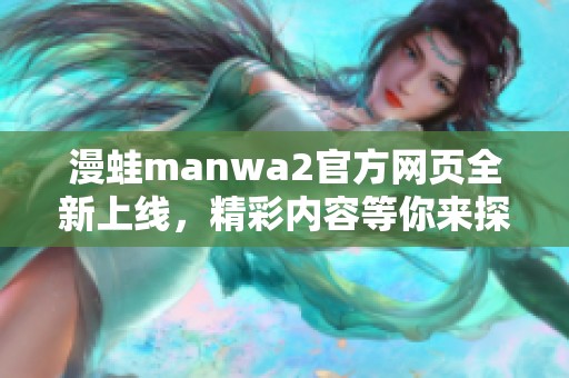 漫蛙manwa2官方网页全新上线，精彩内容等你来探索