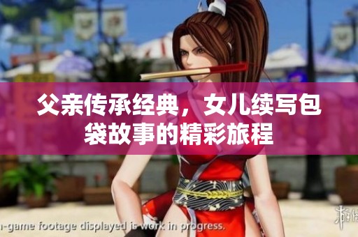 父亲传承经典，女儿续写包袋故事的精彩旅程