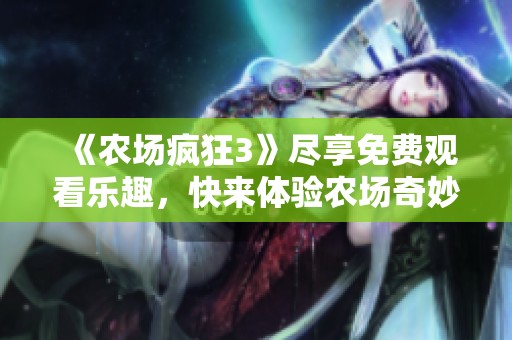 《农场疯狂3》尽享免费观看乐趣，快来体验农场奇妙冒险吧