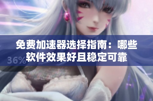 免费加速器选择指南：哪些软件效果好且稳定可靠