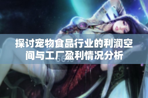 探讨宠物食品行业的利润空间与工厂盈利情况分析