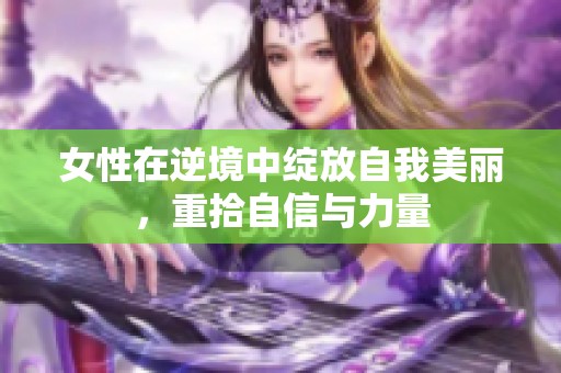女性在逆境中绽放自我美丽，重拾自信与力量