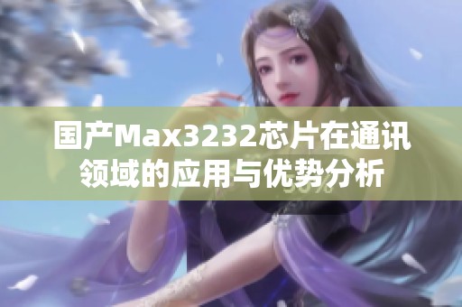 国产Max3232芯片在通讯领域的应用与优势分析