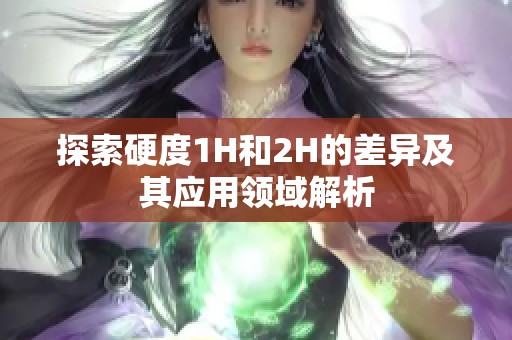 探索硬度1H和2H的差异及其应用领域解析