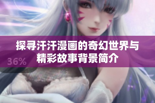 探寻汗汗漫画的奇幻世界与精彩故事背景简介