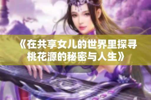 《在共享女儿的世界里探寻桃花源的秘密与人生》