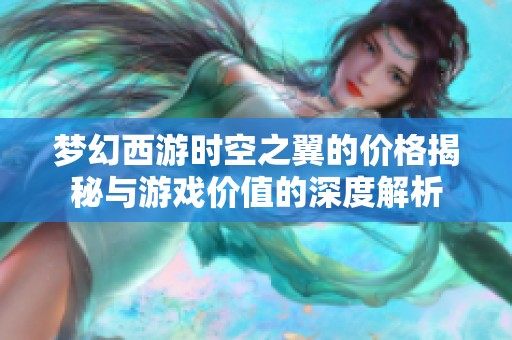 梦幻西游时空之翼的价格揭秘与游戏价值的深度解析
