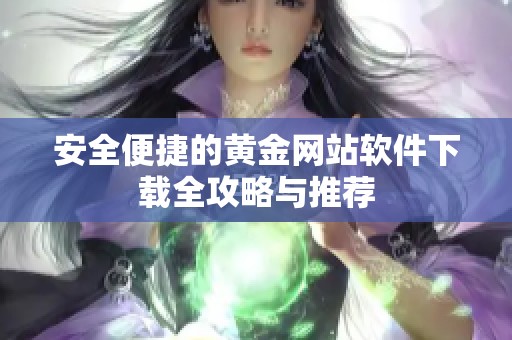 安全便捷的黄金网站软件下载全攻略与推荐