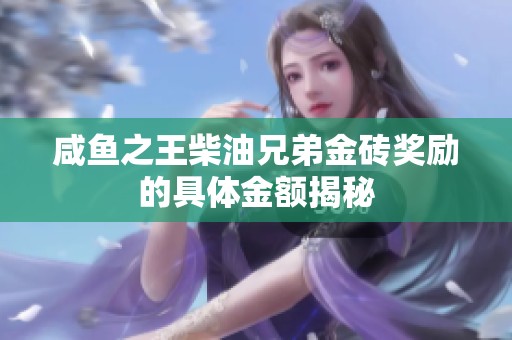 咸鱼之王柴油兄弟金砖奖励的具体金额揭秘