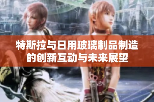 特斯拉与日用玻璃制品制造的创新互动与未来展望