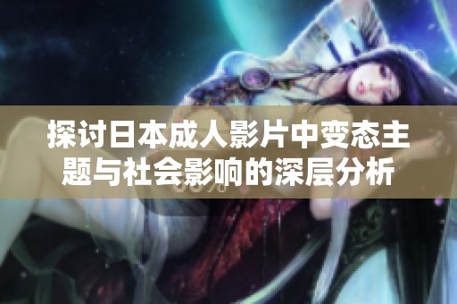 探讨日本成人影片中变态主题与社会影响的深层分析