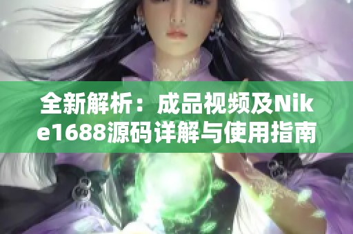 全新解析：成品视频及Nike1688源码详解与使用指南