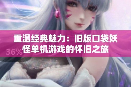 重温经典魅力：旧版口袋妖怪单机游戏的怀旧之旅