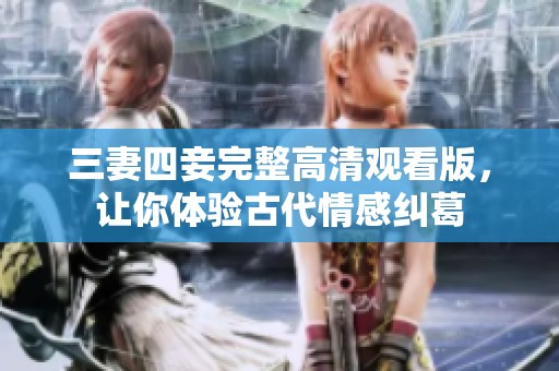 三妻四妾完整高清观看版，让你体验古代情感纠葛