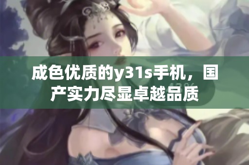 成色优质的y31s手机，国产实力尽显卓越品质