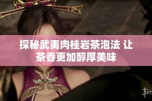 探秘武夷肉桂岩茶泡法 让茶香更加醇厚美味