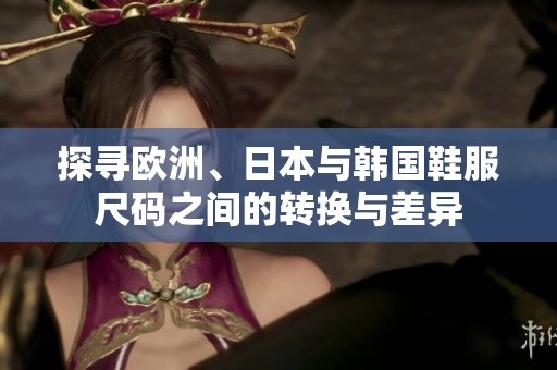 探寻欧洲、日本与韩国鞋服尺码之间的转换与差异