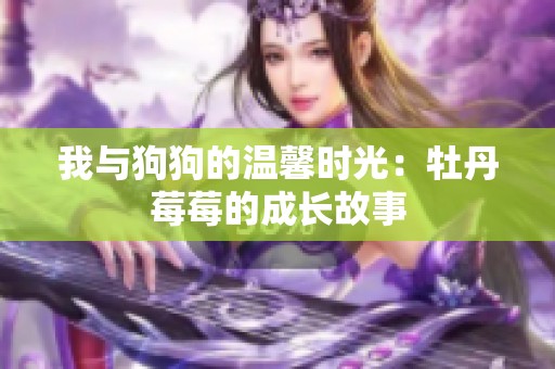 我与狗狗的温馨时光：牡丹莓莓的成长故事