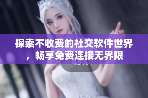 探索不收费的社交软件世界，畅享免费连接无界限