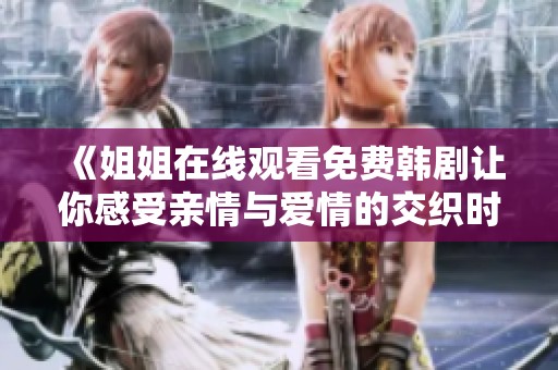 《姐姐在线观看免费韩剧让你感受亲情与爱情的交织时刻》