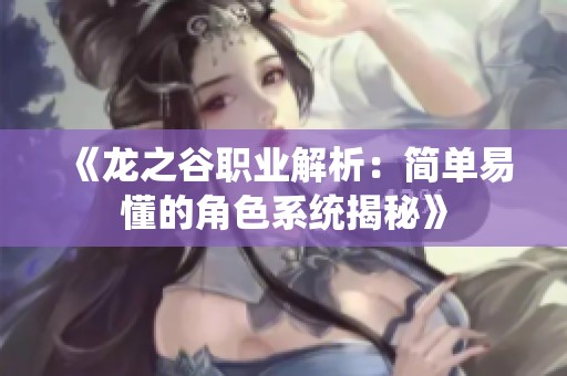 《龙之谷职业解析：简单易懂的角色系统揭秘》
