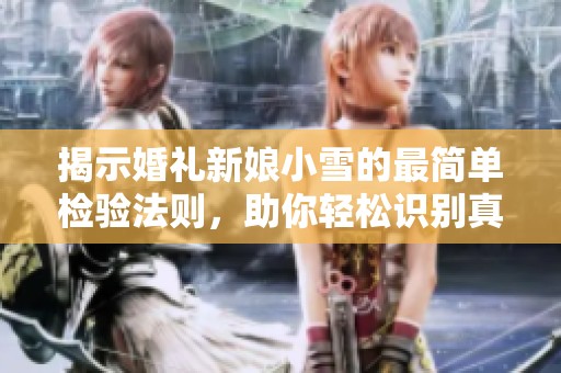 揭示婚礼新娘小雪的最简单检验法则，助你轻松识别真心
