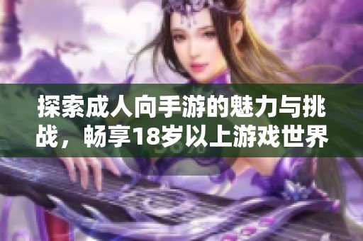 探索成人向手游的魅力与挑战，畅享18岁以上游戏世界的独特体验
