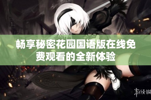 畅享秘密花园国语版在线免费观看的全新体验