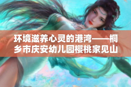 环境滋养心灵的港湾——桐乡市庆安幼儿园樱桃家见山听海之旅