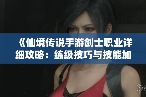 《仙境传说手游剑士职业详细攻略：练级技巧与技能加点全解析》