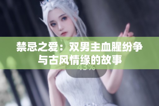 禁忌之爱：双男主血腥纷争与古风情缘的故事