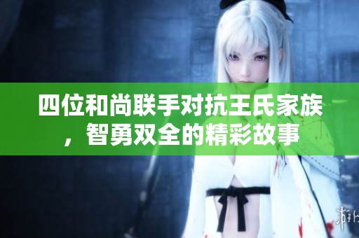 四位和尚联手对抗王氏家族，智勇双全的精彩故事