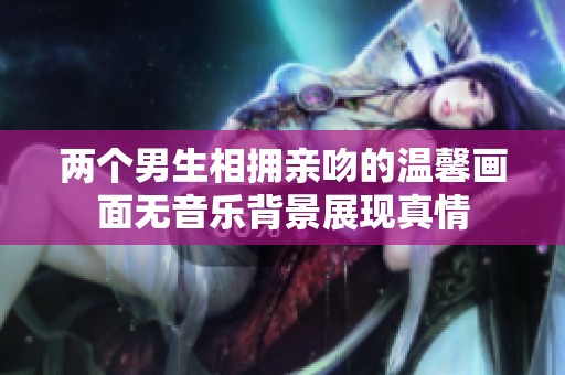 两个男生相拥亲吻的温馨画面无音乐背景展现真情