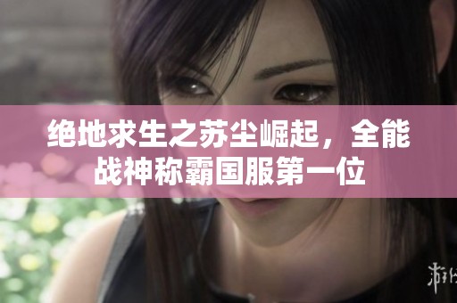 绝地求生之苏尘崛起，全能战神称霸国服第一位