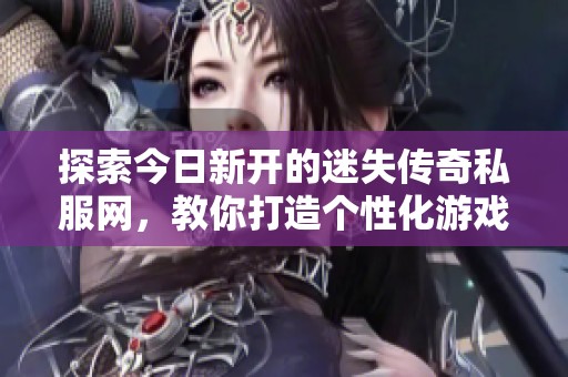 探索今日新开的迷失传奇私服网，教你打造个性化游戏时装秘籍