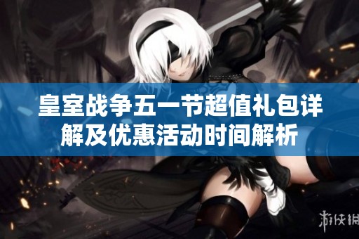 皇室战争五一节超值礼包详解及优惠活动时间解析