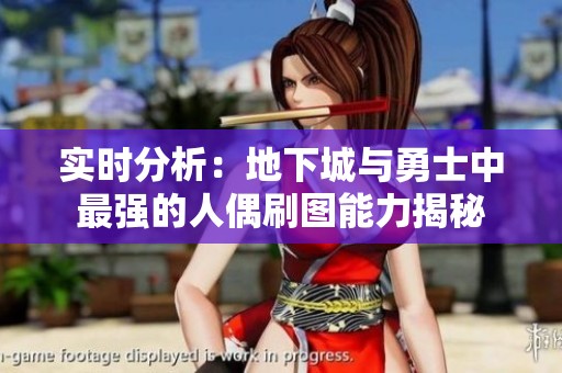 实时分析：地下城与勇士中最强的人偶刷图能力揭秘