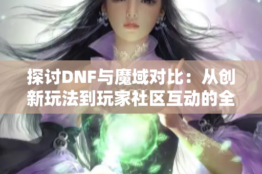 探讨DNF与魔域对比：从创新玩法到玩家社区互动的全面分析