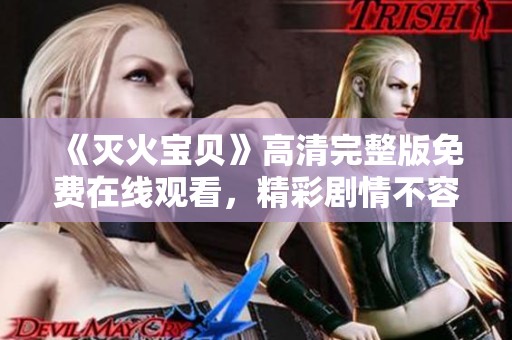《灭火宝贝》高清完整版免费在线观看，精彩剧情不容错过！