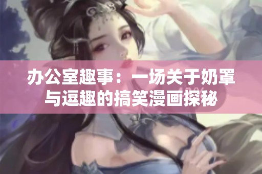 办公室趣事：一场关于奶罩与逗趣的搞笑漫画探秘