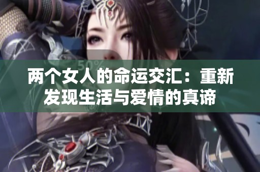 两个女人的命运交汇：重新发现生活与爱情的真谛