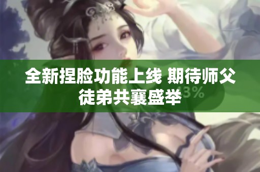 全新捏脸功能上线 期待师父徒弟共襄盛举
