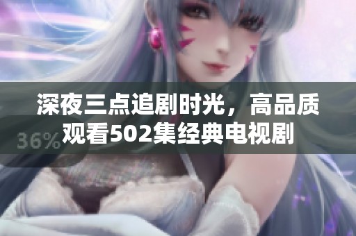 深夜三点追剧时光，高品质观看502集经典电视剧