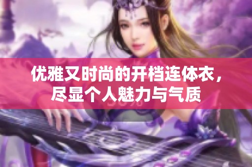 优雅又时尚的开档连体衣，尽显个人魅力与气质