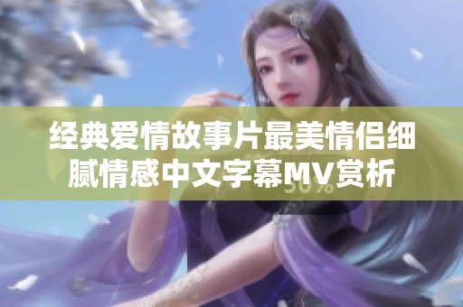 经典爱情故事片最美情侣细腻情感中文字幕MV赏析
