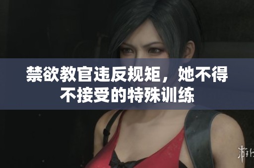 禁欲教官违反规矩，她不得不接受的特殊训练