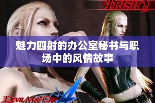魅力四射的办公室秘书与职场中的风情故事