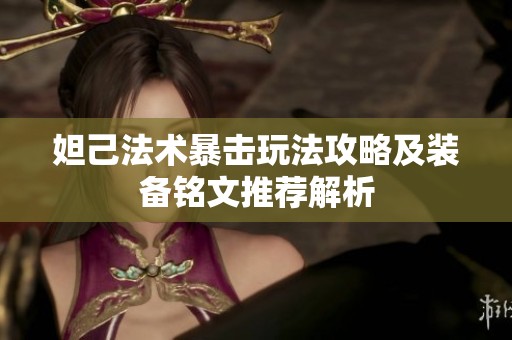 妲己法术暴击玩法攻略及装备铭文推荐解析