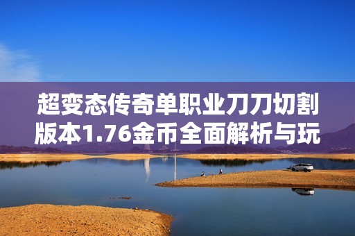 超变态传奇单职业刀刀切割版本1.76金币全面解析与玩法技巧分享
