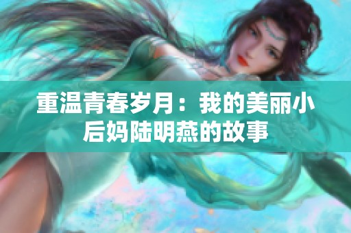 重温青春岁月：我的美丽小后妈陆明燕的故事